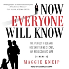 Now Everyone Will Know Lib/E: The Perfect Husband, His Shattering Secret, My Rediscovered Life By Maggie Kneip, Gabra Zackman (Read by) Cover Image