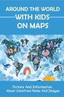 Around The World With Kids On Maps: Picture And Information About Countries Name And Images: World Map With Names For Kids Cover Image