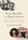 From Mad Man to Happy Farmer: Fifty-five Years of Sane, Sage Advice from a Marketing Guru Still Crazy about the Ad Biz By Hank Wasiak Cover Image