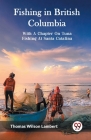 Fishing in British Columbia With A Chapter On Tuna Fishing At Santa Catalina Cover Image