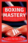 Boxing Mastery: The Ultimate Guide To Mastering The Basic Of Boxing For Starters And Experts By Tyler Peter Ph. D. Cover Image