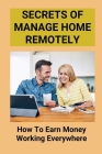Secrets Of Manage Home Remotely: How To Earn Money Working Everywhere: Working Remotely Cover Image