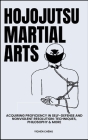Hojojutsu Martial Arts: Acquiring Proficiency In Self-Defense And Nonviolent Resolution: Techniques, Philosophy & More Cover Image