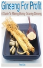 Ginseng for Profit: A Guide to Making Money Growing Ginseng Cover Image
