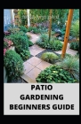 Patio Gardening Beginners Guide: Prefect step by step guide to patio, terrace, backyard and courtyard gardening By Linda Lynn Ph. D. Cover Image