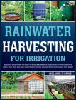 Rainwater Harvesting For Irrigation: Discover Everything You Need to Master Rainwater Harvesting in Your Garden or Farm Fast, Easy and Safe Solutions By Melanie Davis Cover Image