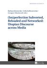 (Im)Perfection Subverted, Reloaded and Networked: Utopian Discourse Across Media (Mediated Fictions #8) By Ludmila Gruszewska-Blaim (Editor), Zofi Kolbuszewska (Editor), Barbara Klonowska (Editor) Cover Image