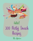 Hello! 300 Party Snack Recipes: Best Party Snack Cookbook Ever For Beginners [Book 1] By Appetizer Cover Image