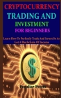 Cryptocurrency Trading and Investment for Beginners: Learn How To Perfectly Trade And Invest So As Get A Blockchain Of Income By Peculiar Peters Cover Image