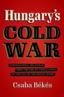 Hungary's Cold War: International Relations from the End of World War II to the Fall of the Soviet Union (New Cold War History) By Csaba Békés Cover Image
