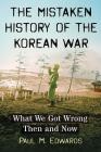 The Mistaken History of the Korean War: What We Got Wrong Then and Now By Paul M. Edwards Cover Image