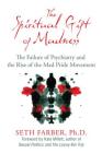 The Spiritual Gift of Madness: The Failure of Psychiatry and the Rise of the Mad Pride Movement By Seth Farber, Ph.D., Kate Millett (Foreword by) Cover Image