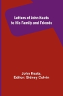 Letters of John Keats to His Family and Friends By John Keats, Sidney Colvin (Editor) Cover Image