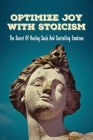 Optimize Joy With Stoicism: The Secret Of Healing Souls And Controlling Emotions: Stoicism Meaning Of Life By Toby Egloff Cover Image