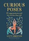 Curious Poses: The Myths and Meanings Behind 30 Yoga Postures Cover Image