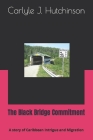 The Black Bridge Commitment: A story of Caribbean Intrigue and Migration By Carlyle J. Hutchinson Cover Image