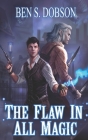 The Flaw in All Magic By Ben S. Dobson Cover Image