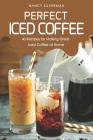 Perfect Iced Coffee: 40 Recipes for Making Great Iced Coffee at Home By Nancy Silverman Cover Image