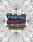 Fuck Off Anxiety: A Sweary Coloring Book For Anxious As Fuck People: Swear Words Coloring Books for Adults - Anxiety Coloring Books For Cover Image