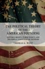 The Political Theory of the American Founding: Natural Rights, Public Policy, and the Moral Conditions of Freedom Cover Image