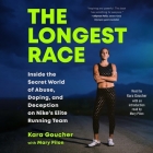 The Longest Race: Inside the Secret World of Abuse, Doping, and Deception on Nike's Elite Running Team By Kara Goucher, Kara Goucher (Read by), Mary Pilon (Contribution by) Cover Image