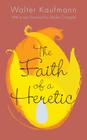 The Faith of a Heretic: Updated Edition By Walter A. Kaufmann, Stanley Corngold (Foreword by) Cover Image