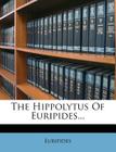 The Hippolytus of Euripides... By Euripides (Created by) Cover Image