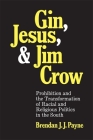 Gin, Jesus, and Jim Crow: Prohibition and the Transformation of Racial and Religious Politics in the South (Making the Modern South) By Brendan J. J. Payne Cover Image