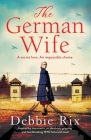 The German Wife: An absolutely gripping and heartbreaking WW2 historical novel, inspired by true events By Debbie Rix Cover Image