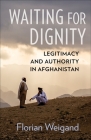 Waiting for Dignity: Legitimacy and Authority in Afghanistan By Florian Weigand Cover Image