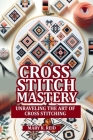Cross Stitch Mastery: Unraveling the art of cross stitching Cover Image