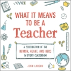 What It Means to Be a Teacher: A Celebration of the Humor, Heart, and Hero in Every Classroom (What It Means Gift Series) By Jenn Larson Cover Image