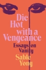 Die Hot with a Vengeance: Essays on Vanity By Sable Yong Cover Image