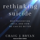 Rethinking Suicide: Why Prevention Fails, and How We Can Do Better By Craig J. Bryan, Mark Torres (Read by) Cover Image