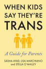 When Kids Say They're Trans: A Guide for Parents By Lisa Marchiano, Stella O'Malley, Sasha Ayad Cover Image
