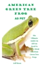 American Green Tree Frog as Pet: The Ultimate Guide On All You Need To Know About American Green Tree Frogs By Jeff Moon Cover Image
