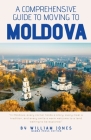 A Comprehensive Guide to Moving to Moldova By William Jones Cover Image