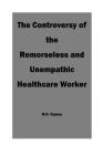 The Controversy of the Remorseless and Unempathic Healthcare Worker By M. D. Tophus Cover Image