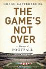 The Game's Not Over: In Defense of Football By Gregg Easterbrook Cover Image