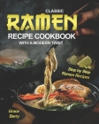 Classic Ramen Recipe Cookbook with A Modern Twist: Simple Step by Step Ramen Recipes By Grace Berry Cover Image