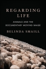 Regarding Life: Animals and the Documentary Moving Image (Suny Series) By Belinda Smaill Cover Image