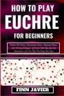 How to Play Euchre for Beginners: Master The Tricks, Fundamental Rules, Advanced Tactics, And Winning Strategies, Of Euchre With Step-By-Step Instruct By Finn Javier Cover Image