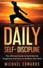 Daily Self- Discipline: The Ultimate Guide to Build Mental Toughness and Focus to Achieve Your Goals By Edwards Michael Cover Image