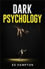 Dark Psychology: Detecting and Protecting Yourself From Manipulation, Deceit, Dark Persuasion, and Covert NLP. The Real-World Applicati By Ed Hampton Cover Image