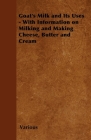 Goat's Milk and Its Uses;With Information on Milking and Making Cheese, Butter and Cream By Various Cover Image