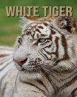 White Tiger: Amazing Photos & Interesting Facts Book about White Tiger By Evan Gilliard Cover Image