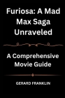 Furiosa: A Mad Max Saga Unraveled: A Comprehensive Movie Guide By Gerard Franklin Cover Image