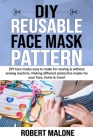 DIY Reusable Face Mask Pattern: DIY face masks easy to make for sewing & without sewing machine. Making different protective masks for your face, home Cover Image