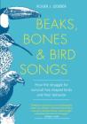 Beaks, Bones and Bird Songs: How the Struggle for Survival Has Shaped Birds and Their Behavior By Roger Lederer Cover Image