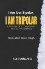 I Am Tripolar: A journey of self-discovery and self-reflection. By Alle Gonzalez Cover Image